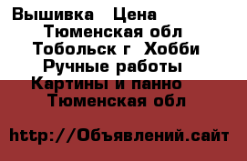 Вышивка › Цена ­ 25 000 - Тюменская обл., Тобольск г. Хобби. Ручные работы » Картины и панно   . Тюменская обл.